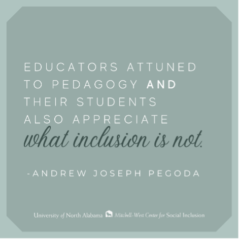 Educators attuned to pedagogy and their students also appreciate what inclusion is not - Andrew Joseph Pegoda