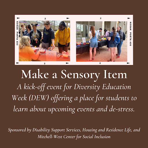 a graphic with text - "Make a sensory item - a kick-off event for Diversity Education Week (DEW) offering a place for students to learn about upcoming events and de-stress - Sponsored by Disability Support Services, Housing and Residence Life, and Mitchell-west center for social inclusion, "