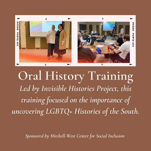graphic with text - "oral history training - led by invisible histories project, this training focused on the importance of uncovering LGBTQ+ Histories of the south - sponsored by Mitchell-West Center for Social Inclusion.