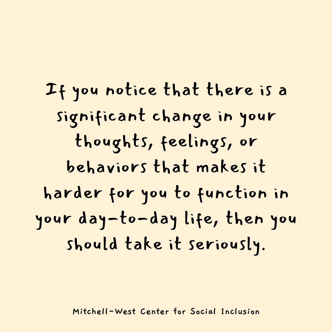 image stating - if you notice that there is a significant change in your thoughts, feelings, or behaviors that makes it harder for you to function in your day-to-day life, then you should take it seriously